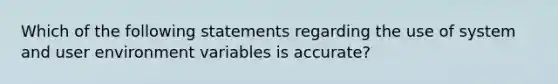 Which of the following statements regarding the use of system and user environment variables is accurate?