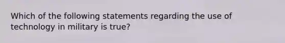 Which of the following statements regarding the use of technology in military is true?