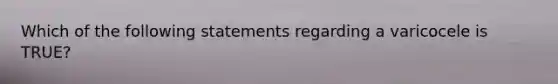 Which of the following statements regarding a varicocele is TRUE?