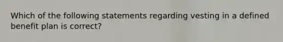 Which of the following statements regarding vesting in a defined benefit plan is correct?