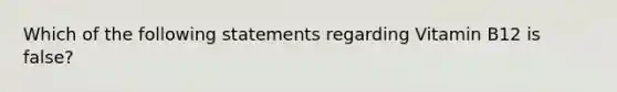 Which of the following statements regarding Vitamin B12 is false?