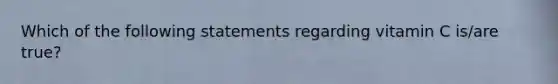 Which of the following statements regarding vitamin C is/are true?