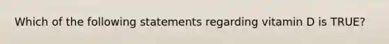 Which of the following statements regarding vitamin D is TRUE?