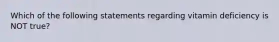 Which of the following statements regarding vitamin deficiency is NOT true?