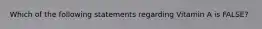 Which of the following statements regarding Vitamin A is FALSE?