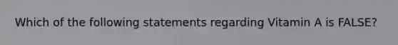 Which of the following statements regarding Vitamin A is FALSE?