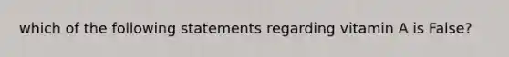 which of the following statements regarding vitamin A is False?