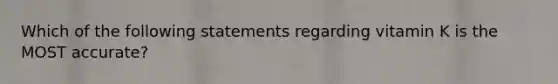 Which of the following statements regarding vitamin K is the MOST accurate?