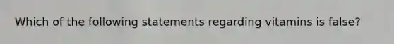 Which of the following statements regarding vitamins is false?