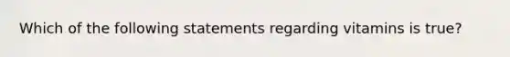 Which of the following statements regarding vitamins is true?