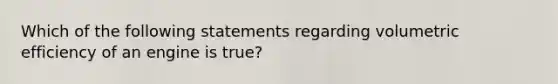 Which of the following statements regarding volumetric efficiency of an engine is true?