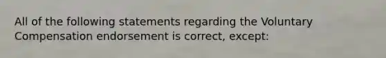 All of the following statements regarding the Voluntary Compensation endorsement is correct, except: