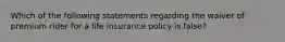 Which of the following statements regarding the waiver of premium rider for a life insurance policy is false?