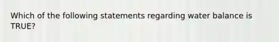 Which of the following statements regarding water balance is TRUE?