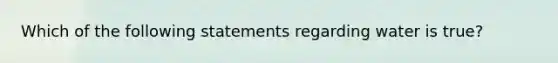 Which of the following statements regarding water is true?