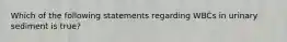 Which of the following statements regarding WBCs in urinary sediment is true?