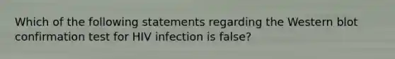 Which of the following statements regarding the Western blot confirmation test for HIV infection is false?