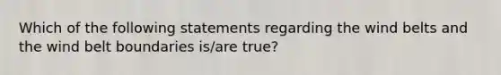 Which of the following statements regarding the wind belts and the wind belt boundaries is/are true?