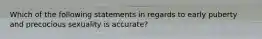 Which of the following statements in regards to early puberty and precocious sexuality is accurate?