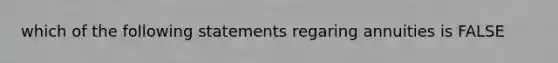 which of the following statements regaring annuities is FALSE