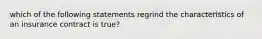 which of the following statements regrind the characteristics of an insurance contract is true?