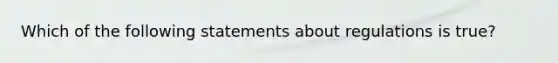 Which of the following statements about regulations is true?