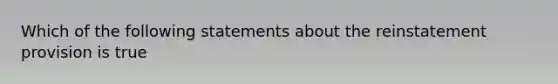 Which of the following statements about the reinstatement provision is true