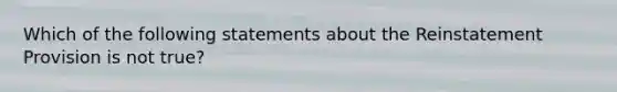 Which of the following statements about the Reinstatement Provision is not true?