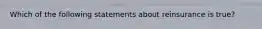 Which of the following statements about reinsurance is true?