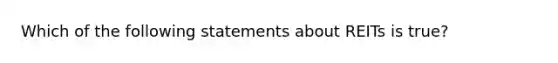 Which of the following statements about REITs is true?