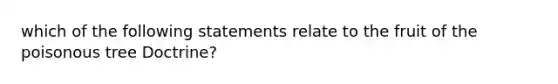 which of the following statements relate to the fruit of the poisonous tree Doctrine?