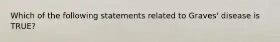 Which of the following statements related to Graves' disease is TRUE?