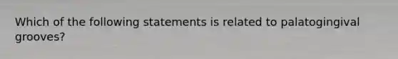 Which of the following statements is related to palatogingival grooves?