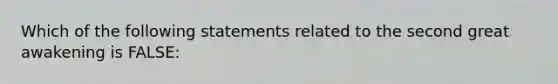 Which of the following statements related to the second great awakening is FALSE: