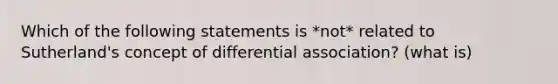 Which of the following statements is *not* related to Sutherland's concept of differential association? (what is)