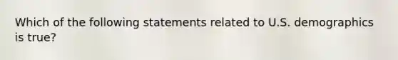 Which of the following statements related to U.S. demographics is true?