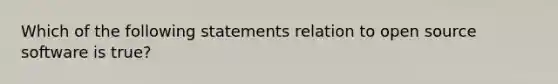 Which of the following statements relation to open source software is true?