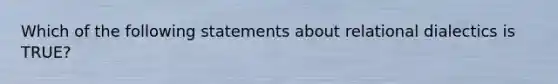 Which of the following statements about relational dialectics is TRUE?