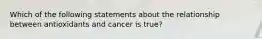 Which of the following statements about the relationship between antioxidants and cancer is true?