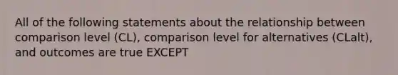 All of the following statements about the relationship between comparison level (CL), comparison level for alternatives (CLalt), and outcomes are true EXCEPT