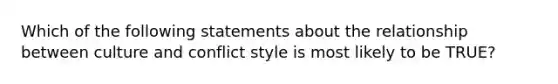 Which of the following statements about the relationship between culture and conflict style is most likely to be TRUE?