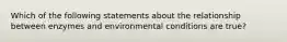 Which of the following statements about the relationship between enzymes and environmental conditions are true?