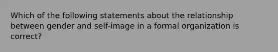 Which of the following statements about the relationship between gender and self-image in a formal organization is correct?