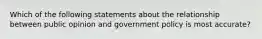 Which of the following statements about the relationship between public opinion and government policy is most accurate?