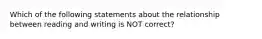 Which of the following statements about the relationship between reading and writing is NOT correct?