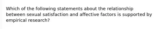 Which of the following statements about the relationship between sexual satisfaction and affective factors is supported by empirical research?