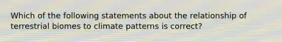 Which of the following statements about the relationship of terrestrial biomes to climate patterns is correct?