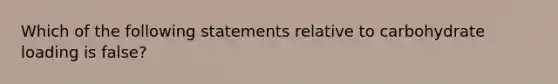 Which of the following statements relative to carbohydrate loading is false?