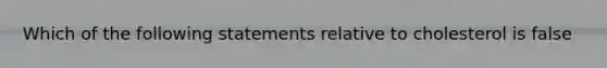 Which of the following statements relative to cholesterol is false