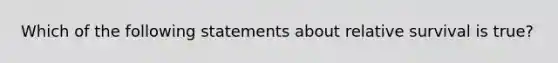 Which of the following statements about relative survival is true?